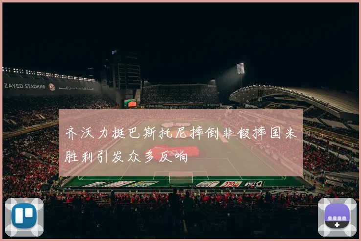 齐沃力挺巴斯托尼摔倒非假摔国米胜利引发众多反响