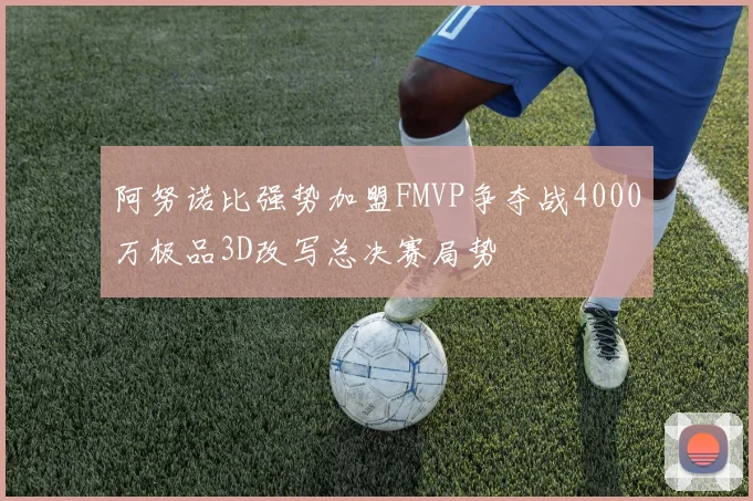 阿努诺比强势加盟FMVP争夺战4000万极品3D改写总决赛局势