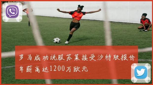 罗马成功说服苏莱接受沙特联报价年薪高达1200万欧元