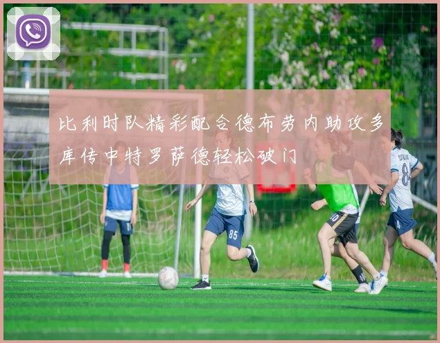 比利时队精彩配合德布劳内助攻多库传中特罗萨德轻松破门