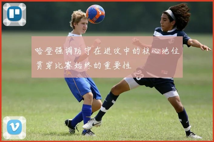 哈登强调防守在进攻中的核心地位贯穿比赛始终的重要性